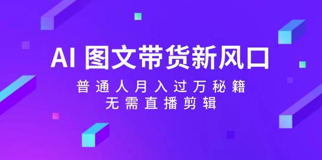 AI 圖文帶貨新風(fēng)口：普通人月入過萬秘籍，無需直播剪輯