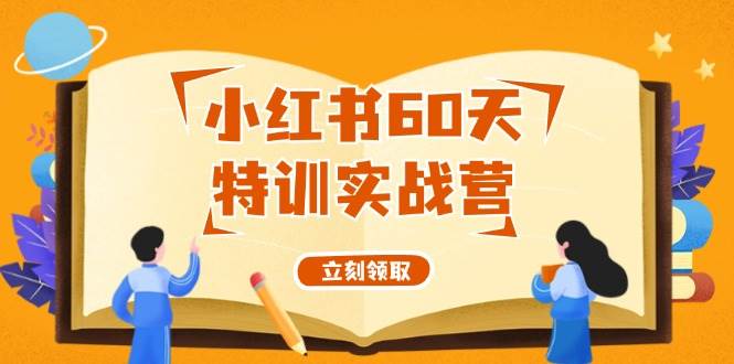 小紅書60天特訓(xùn)實(shí)戰(zhàn)營（系統(tǒng)課）從0打造能賺錢的小紅書賬號（55節(jié)課）