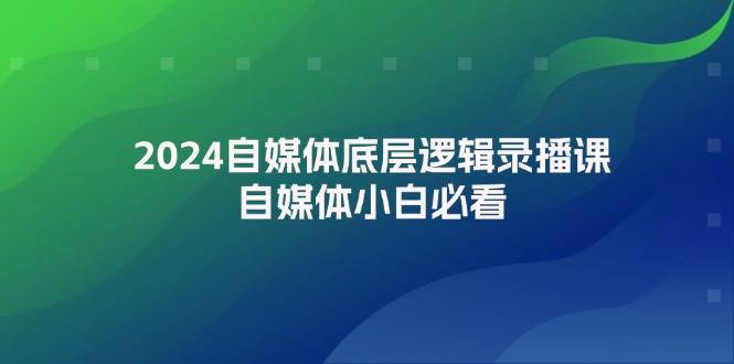 2024自媒體底層邏輯錄播課，自媒體小白必看