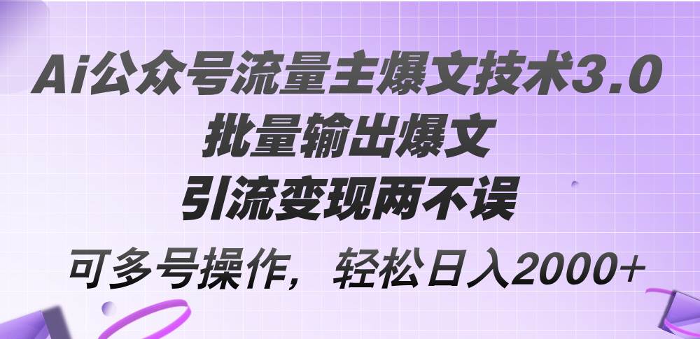 Ai公眾號流量主爆文技術3.0，批量輸出爆文，引流變現兩不誤，多號操作...