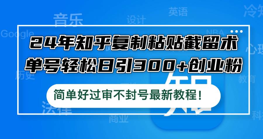 24年知乎復制粘貼截留術，單號輕松日引300+創業粉，簡單好過審不封號最...