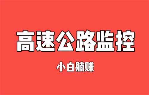 國慶躺賺項目——高速公路云實時監(jiān)控，日賺100+，好玩有趣的項目。