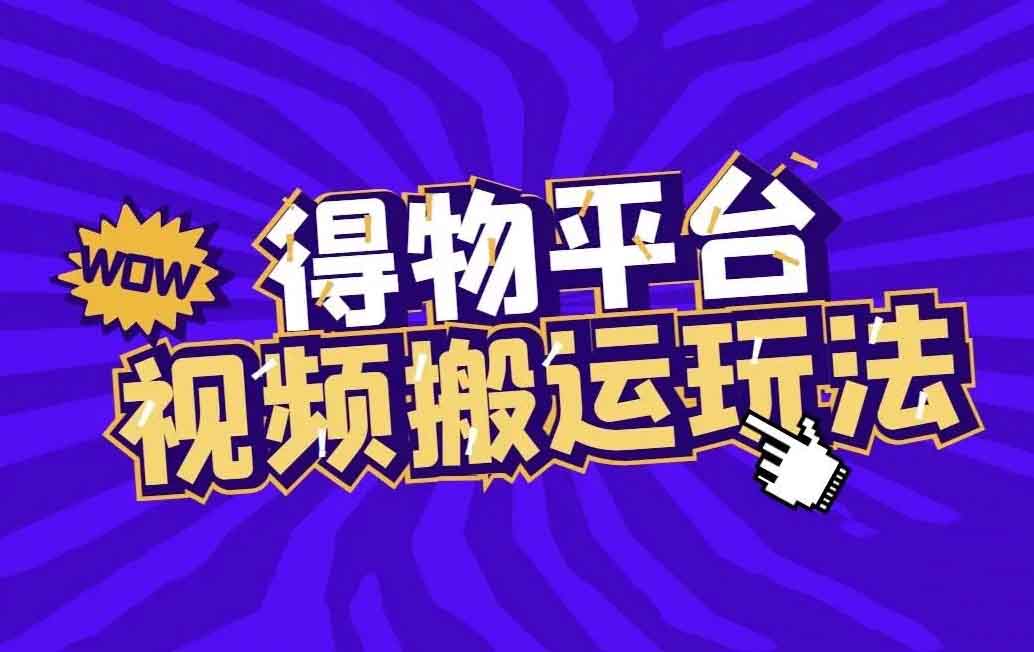 得物搬運藍海玩法小項目，如何通過視頻內容創作獲得收益！