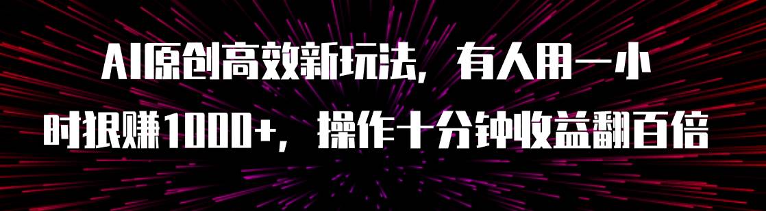 AI原創高效新玩法，有人用一小時狠賺1000 操作十分鐘收益翻百倍（附軟件）