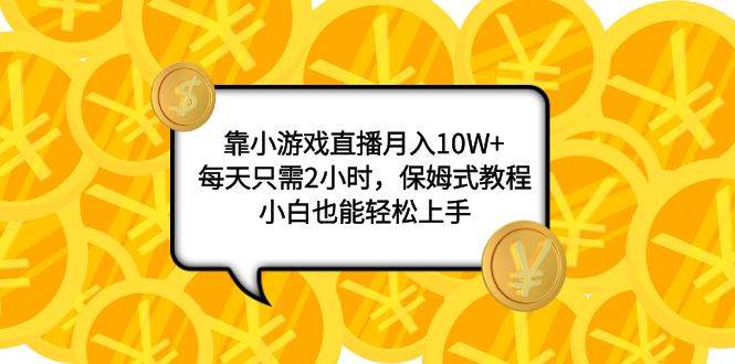 靠小游戲直播月入10W ，每天只需2小時，保姆式教程，小白也能輕松上手