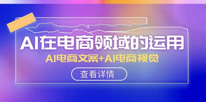 AI-在電商領域的運用線上課，AI電商文案 AI電商視覺（14節課）