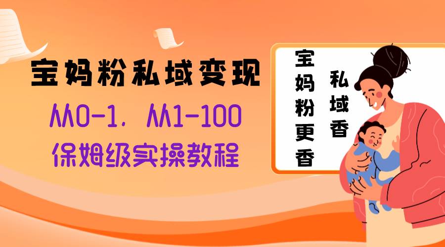 寶媽粉私域變現從0-1，從1-100，保姆級實操教程，長久穩定的變現之法