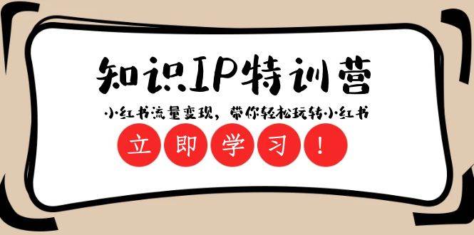 知識IP特訓營 ：小紅書-流量變現，帶你輕松玩轉小紅書（23節視頻課）