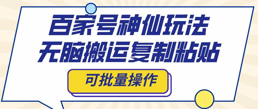 百家號(hào)神仙玩法，無(wú)腦搬運(yùn)復(fù)制粘貼，可批量操作