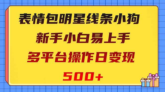 表情包明星線條小狗變現(xiàn)項目，小白易上手多平臺操作日變現(xiàn)500