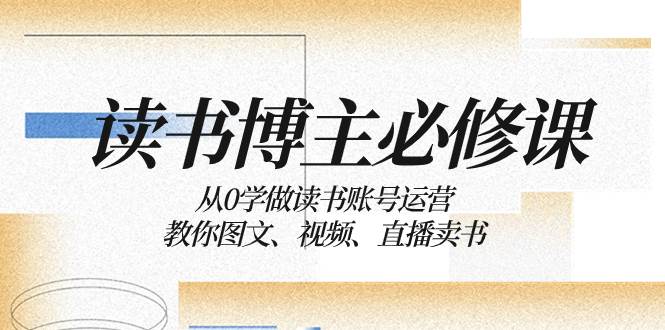 讀書 博主 必修課：從0學做讀書賬號運營：教你圖文、視頻、直播賣書