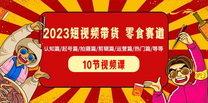 2023短視頻帶貨 零食賽道 認(rèn)知篇/起號(hào)篇/拍攝篇/剪輯篇/運(yùn)營篇/熱門篇/等等