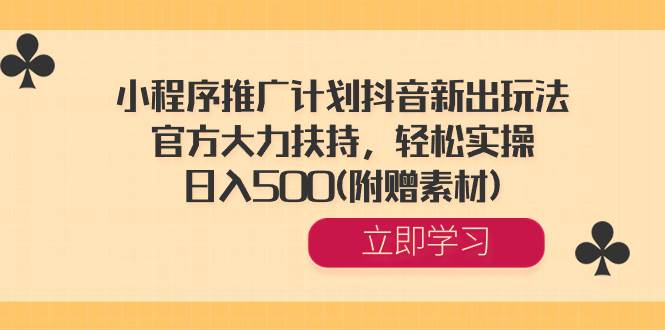 小程序推廣計劃抖音新出玩法，官方大力扶持，輕松實操，日入500(附贈素材)