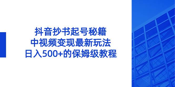 抖音抄書起號秘籍，中視頻變現最新玩法，日入500 的保姆級教程！