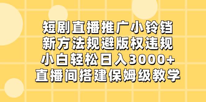 短劇直播推廣小鈴鐺，新方法規避版權違規，小白輕松日入3000 ，直播間搭...