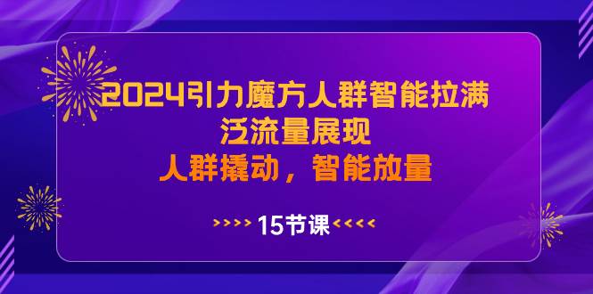 2024引力魔方人群智能拉滿，泛流量展現，人群撬動，智能放量