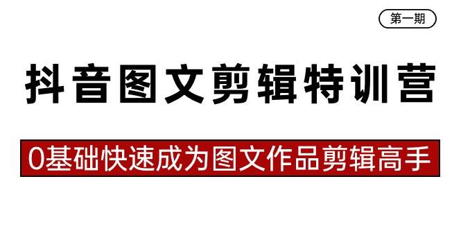 抖音圖文剪輯特訓營第一期，0基礎快速成為圖文作品剪輯高手（23節課）