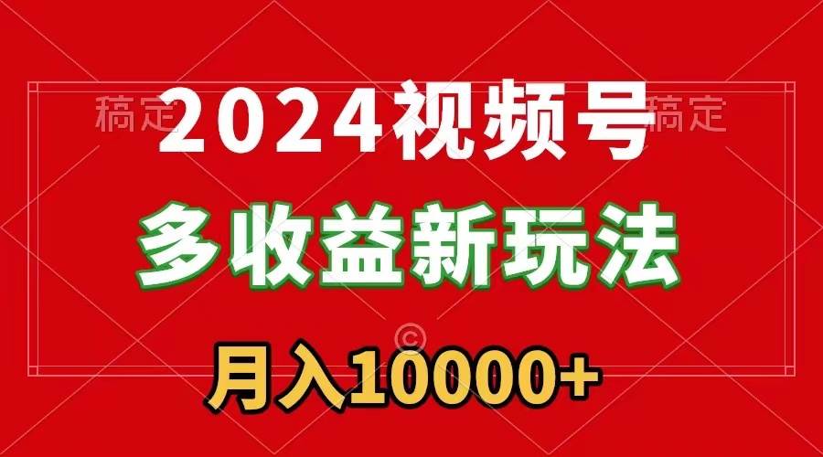 2024視頻號多收益新玩法，每天5分鐘，月入1w+，新手小白都能簡單上手