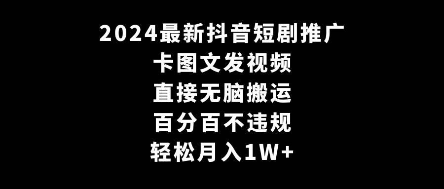 2024最新抖音短劇推廣，卡圖文發視頻 直接無腦搬 百分百不違規 輕松月入1W+